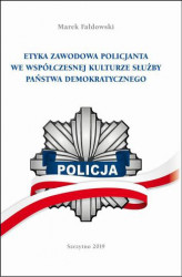 Okładka: ETYKA ZAWODOWA POLICJANTA WE WSPÓŁCZESNEJ KULTURZE SŁUŻBY PAŃSTWA DEMOKRATYCZNEGO. Wydanie II poprawione i uzupełnione
