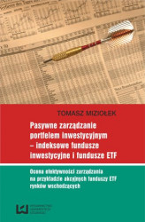 Okładka: Pasywne zarządzanie portfelem inwestycyjnym - indeksowe fundusze inwestycyjne i fundusze ETF. Ocena efektywności zarządzania na przykładzie akcyjnych funduszy ETF rynków wschodzących