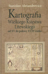Okładka: Kartografia Wielkiego Księstwa Litewskiego od XV do połowy XVIII wieku