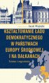 Okładka książki: Kształtowanie ładu demokratycznego w państwach Europy Środkowej i na Bałkanach