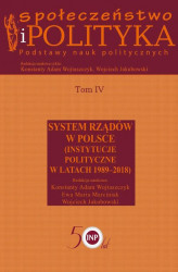 Okładka: Społeczeństwo i polityka. Podstawy nauk politycznych. Tom IV. System rządów w Polsce (Instytucje polityczne w latach 1989-2018)