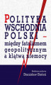 Okładka książki: Polityka wschodnia Polski - między fatalizmem geopolitycznym a klątwą niemocy
