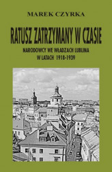 Okładka: Ratusz zatrzymany w czasie. Narodowcy we władzach Lublina w latach 1918-1939