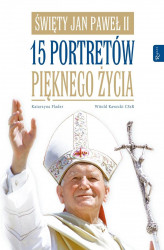 Okładka: Święty Jan Paweł II. 15 portretów pięknego życia