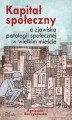Okładka książki: Kapitał społeczny a zjawiska patologii społecznej w wielkim mieście