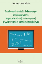 Okładka: Kształtowanie wartości dydaktycznych i wychowawczych w procesie edukacji matematycznej z wykorzystaniem technik multimedialnych