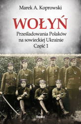 Okładka: Wołyń. Prześladowania Polaków na sowieckiej Ukrainie. Część 1