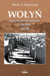 Okładka: Wołyń. Epopeja polskich losów 1939-2013. Akt III