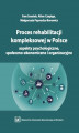 Okładka książki: Proces rehabilitacji kompleksowej w Polsce – aspekty psychologiczne, społeczno-ekonomiczne i organizacyjne
