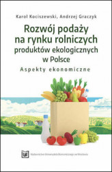 Okładka: Rozwój podaży na rynku rolniczych produktów ekologicznych w Polsce &#8211; aspekty ekonomiczne