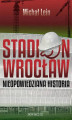 Okładka książki: Stadion Wrocław. Nieopowiedziana historia