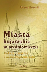 Okładka: Miasta kujawskie w średniowieczu. Lokacje, ustrój i samorząd miejski