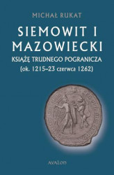 Okładka: Siemowit I Mazowiecki. Książę trudnego pogranicza (ok. 1215-23 czerwca 1262)
