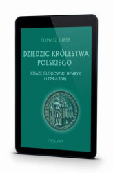 Okładka: Dziedzic Królestwa Polskiego książę głogowski Henryk (1274-1309)
