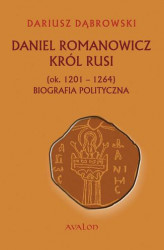 Okładka: Daniel Romanowicz. Król Rusi (ok. 1201 - 1264). Biografia polityczna