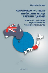 Okładka: Gospodarczo-polityczne współczesne relacje Australii z Japonią. Wzorzec dla stosunków międzynarodowych w regionie Azji i Pacyfiku