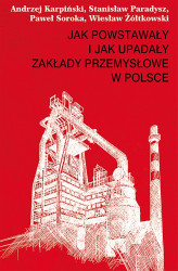 Okładka: Jak powstawały i jak upadały zakłady przemysłowe w Polsce