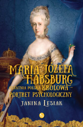 Okładka: Maria Józefa Habsburg. Ostatnia polska królowa. Portret psychologiczny