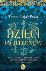 Okładka: Dzieci Jagiellonów. Zygmunta Starego i Barbary Zapolyi losy podług Elżbiety Jagiellonki w 1517 roku spisane