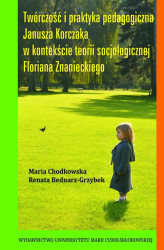 Okładka: Twórczość i praktyka pedagogiczna Janusza Korczaka w kontekście teorii socjologicznej Floriana Znanieckiego