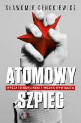 Okładka: Atomowy szpieg. Ryszard Kukliński i wojna wywiadów