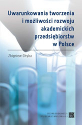 Okładka: Uwarunkowania tworzenia i możliwości rozwoju akademickich przedsiębiorstw w Polsce