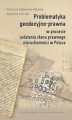 Okładka książki: Problematyka geodezyjno-prawna w procesie ustalania stanu prawnego nieruchomości w Polsce