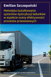 Okładka: Metodyka kształtowania systemów dystrybucji ładunków w aspekcie oceny efektywności procesów przewozowych