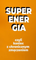 Okładka książki: Super energia, koniec z chronicznym zmęczeniem wydanie w pigułce
