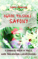 Okładka: Ogród polskiej Safony. O symbolice roślin w poezji Marii Pawlikowskiej-Jasnorzewskiej