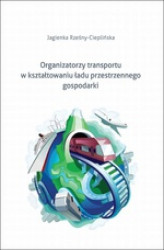 Okładka: Organizatorzy transportu w kształtowaniu ładu przestrzennego gospodarki