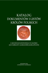 Okładka: Katalog dokumentów i listów królów polskich z Archiwum Państwowego w Gdańsku (Jan Olbracht i Aleksan
