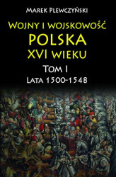 Okładka: Wojny i wojskowość polska w XVI wieku. Tom I. Lata 1500–1548