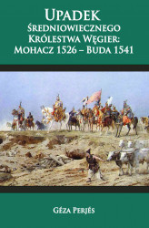 Okładka: Upadek średniowiecznego Królestwa Węgier: Mohacz 1526-Buda 1541