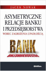 Okładka: Asymetryczne relacje banku i przedsiębiorstwa wobec zagrożenia upadłością