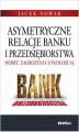 Okładka książki: Asymetryczne relacje banku i przedsiębiorstwa wobec zagrożenia upadłością