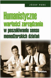 Okładka: Humanistyczne wartości zarządzania w poszukiwaniu sensu menedżerskich działań