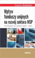 Okładka książki: Wpływ funduszy unijnych na rozwój sektora MSP w Polsce w latach 2007-2013