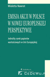 Okładka: Emisja akcji w Polsce w nowej europejskiej perspektywie - jednolity rynek papierów wartościowych w Unii Europejskiej. Rozdział 1. Integracja rynków papierów wartościowych w Unii Europejskiej