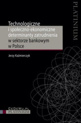 Okładka: Technologiczne i społeczno-ekonomiczne determinanty zatrudnienia w sektorze bankowym w Polsce