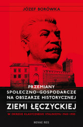 Okładka: Przemiany społeczno-gospodarcze na obszarze historycznej ziemi łęczyckiej w okresie klasycznego stalinizmu 1945-1955