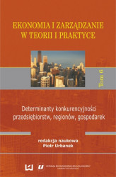 Okładka: Ekonomia i zarządzanie w teorii i praktyce. Tom 6. Determinanty konkurencyjności przedsiębiorstw, regionów, gospodarek