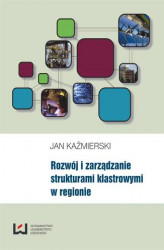Okładka: Rozwój i zarządzanie strukturami klastrowymi w regionie
