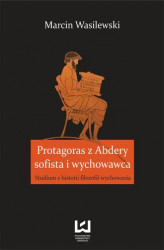 Okładka: Protagoras z Abdery - sofista i wychowawca. Studium z historii filozofii wychowania