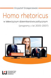Okładka: Homo rhetoricus w telewizyjnym dziennikarstwie politycznym (programy z lat 2005-2007)