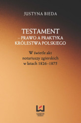 Okładka: Testament &#8211; prawo a praktyka Królestwa Polskiego. W świetle akt notariuszy zgierskich w latach 1826&#8211;1875