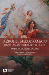 Okładka: U źródeł melodramatu. Joseph-Marie Loaisel de Tréogate. Antologia przekładów