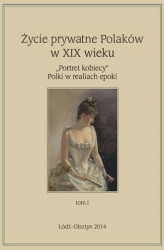 Okładka: Życie prywatne Polaków w XIX w. „Portret kobiecy” Polki w realiach epoki. Tom 1