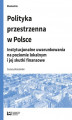 Okładka książki: Polityka przestrzenna w Polsce. Instytucjonalne uwarunkowania na poziomie lokalnym i jej skutki finansowe