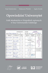 Okładka: Opowiedzieć Uniwersytet. Łódź akademicka w biografiach wpisanych w losy Uniwersytetu Łódzkiego